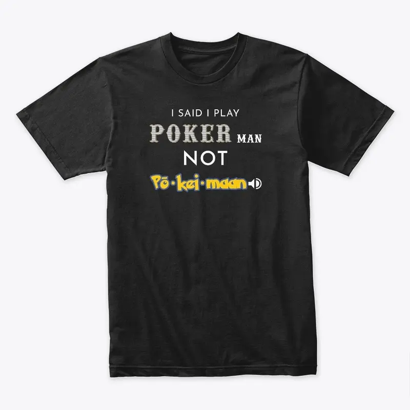 I said I play Poker man